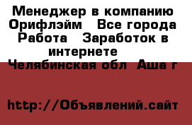 Менеджер в компанию Орифлэйм - Все города Работа » Заработок в интернете   . Челябинская обл.,Аша г.